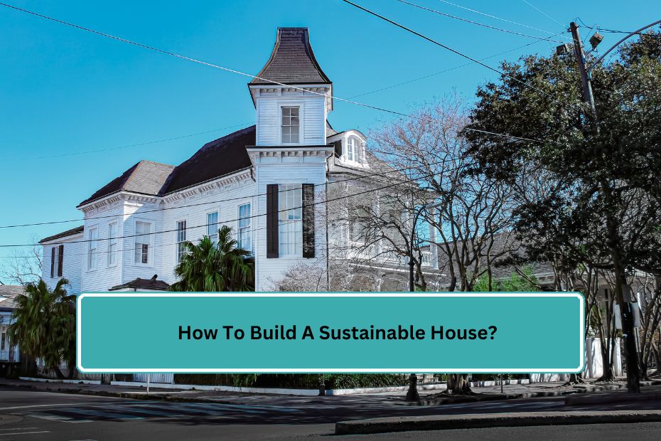 How To Build A Sustainable House?